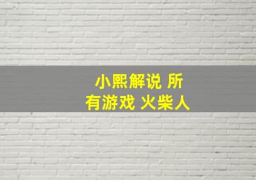 小熙解说 所有游戏 火柴人